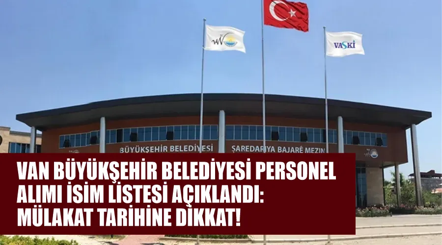 Van Büyükşehir Belediyesi personel alımı isim listesi açıklandı: Mülakat tarihine dikkat!