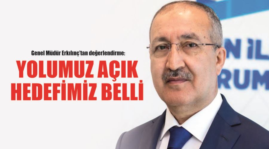 Genel Müdür Erkılınç’tan değerlendirme: Yolumuz açık, hedefimiz belli