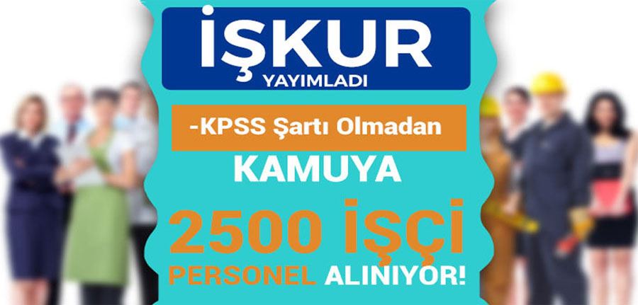 KPSS Şartı Olmadan Kamuya İŞKUR İle 34 Şehirde 2500 İşçi Personel Alınıyor!