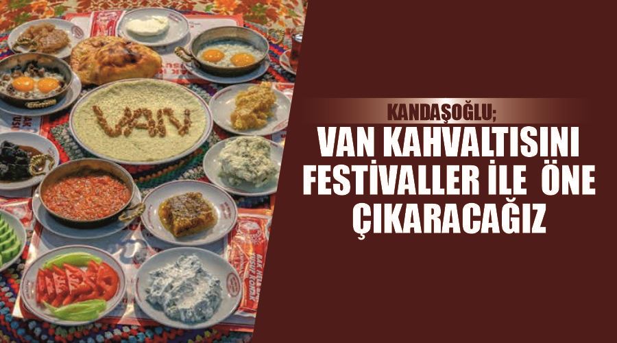 Kandaşoğlu; Van Kahvaltısını festivaller ile öne çıkaracağız