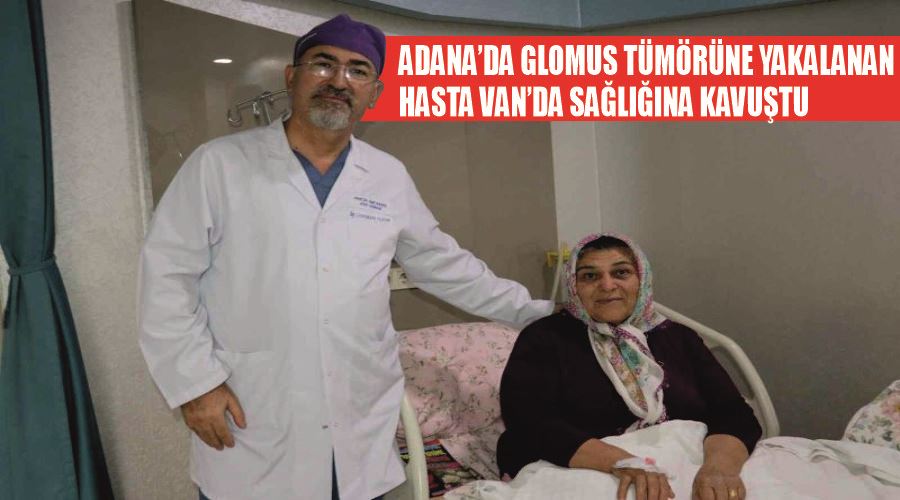 Adana’da glomus tümörüne yakalanan hasta Van’da sağlığına kavuştu