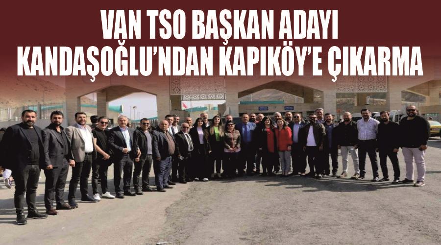 Van TSO Başkan Adayı Kandaşoğlu’ndan Kapıköy’e çıkarma