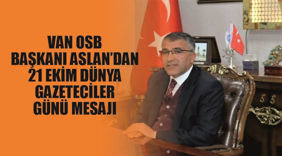 Van OSB Başkanı Aslan’dan 21 Ekim Dünya Gazeteciler Günü mesajı