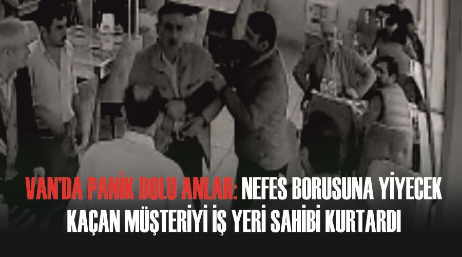 Van’da panik dolu anlar: Nefes borusuna yiyecek kaçan müşteriyi iş yeri sahibi kurtardı