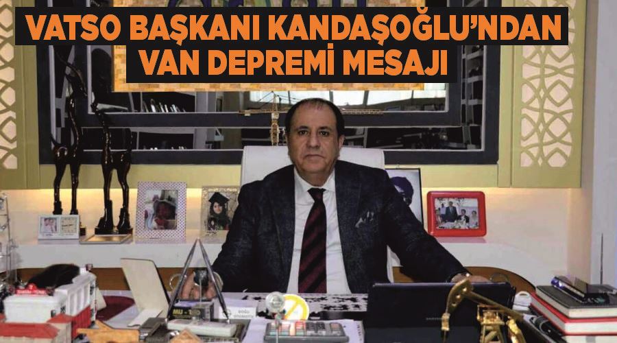 VATSO Başkanı Kandaşoğlu’ndan Van depremi mesajı
