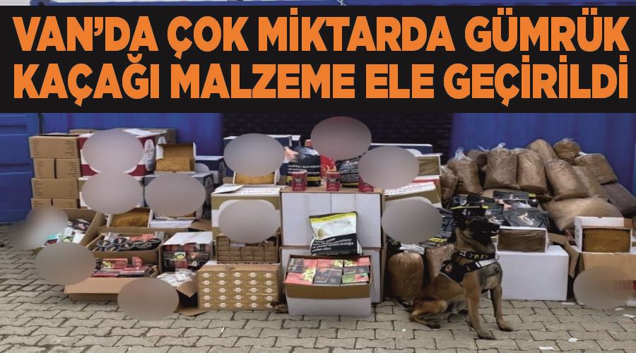 Van’da çok miktarda gümrük kaçağı malzeme ele geçirildi