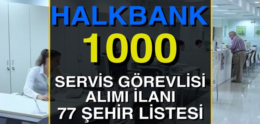Halkbank 1000 Servis Görevlisi Alımı 2022 yılı Van da dahil 77 şehir listesi