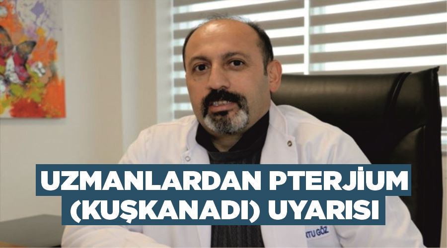 Uzmanlardan pterjium (kuşkanadı) uyarısı