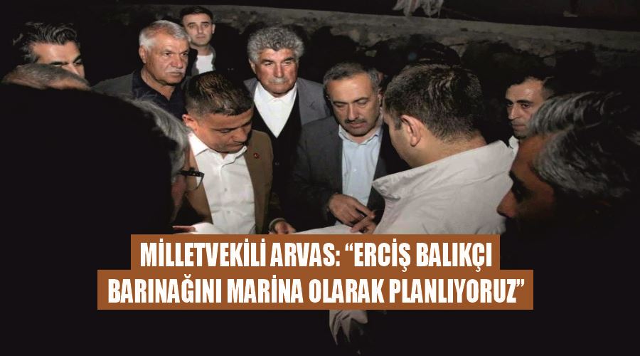 Milletvekili Arvas: “Erciş balıkçı barınağını marina olarak planlıyoruz”