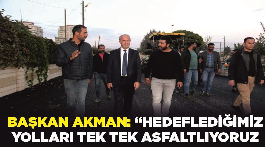 Başkan Akman: “Hedeflediğimiz yolları tek tek asfaltlıyoruz”