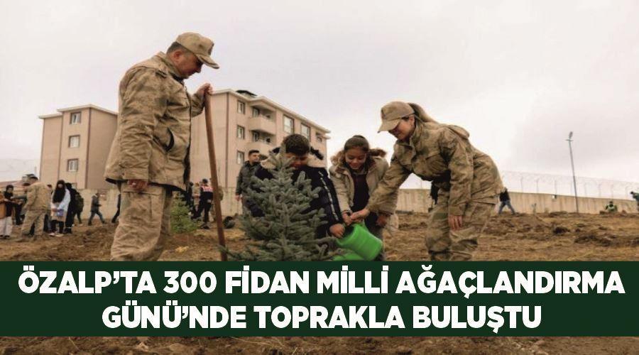 Özalp’ta 300 fidan Milli Ağaçlandırma Günü’nde toprakla buluştu