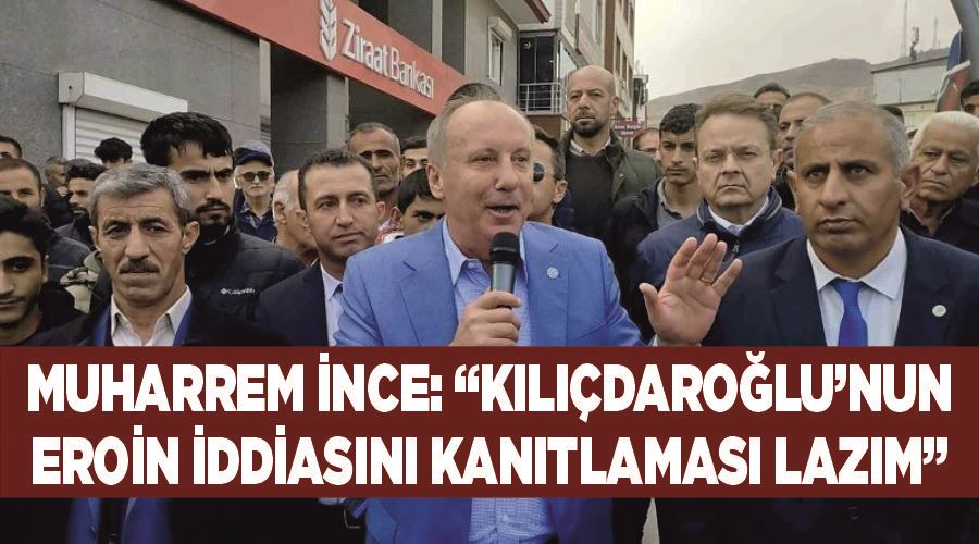 Muharrem İnce: “Kılıçdaroğlu’nun eroin iddiasını kanıtlaması lazım”