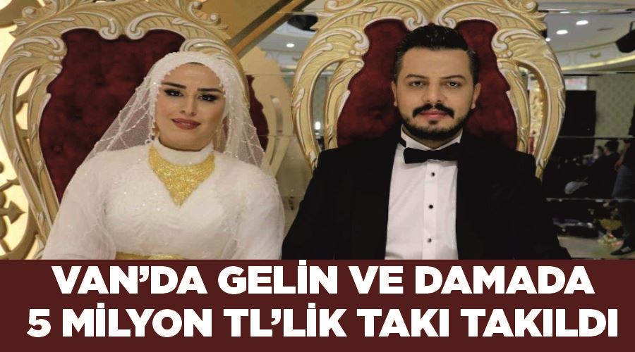 Van’da gelin ve damada 5 milyon TL’lik takı takıldı