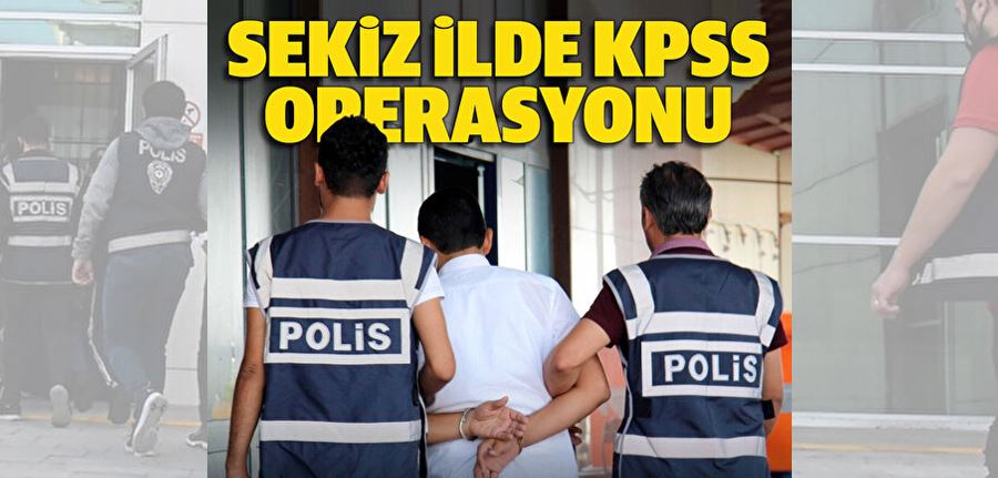 Sekiz ilde KPSS operasyonu: Çok sayıda gözaltı kararı var