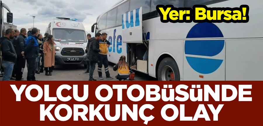 Yer: Bursa! Yolcu otobüsünde korkunç olay 