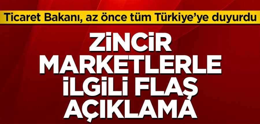 Zincir marketlerle ilgili flaş açıklama! Ticaret Bakanı, az önce tüm Türkiye