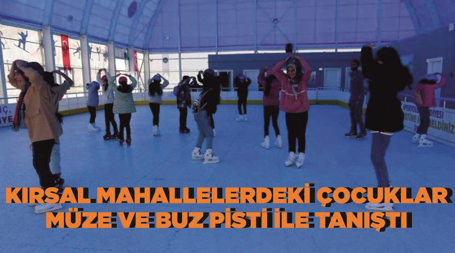 Kırsal mahallelerdeki çocuklar müze ve buz pisti ile tanıştı