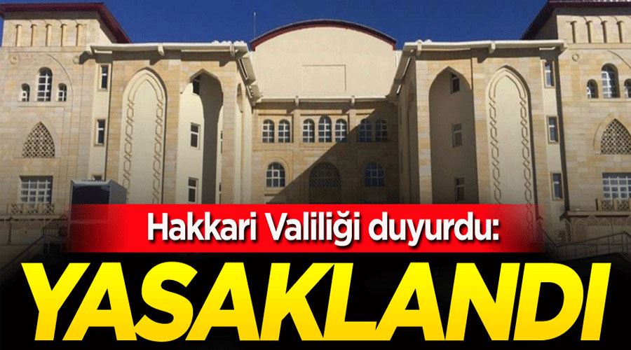 Hakkari Valiliği duyurdu: Yasaklandı