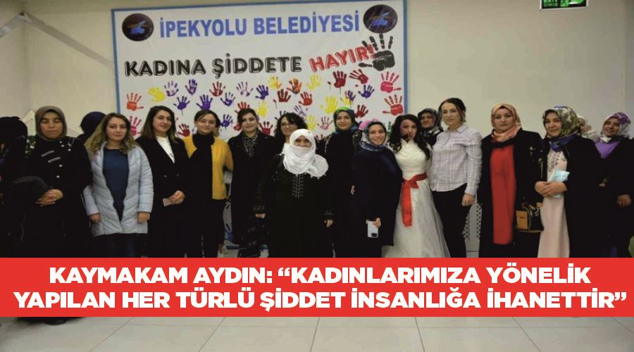 Kaymakam Aydın: “Kadınlarımıza yönelik yapılan her türlü şiddet insanlığa ihanettir”