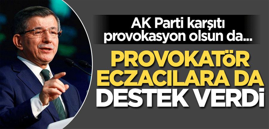 AK Parti karşıtı provokasyon olsun da... Ahmet Davutoğlu