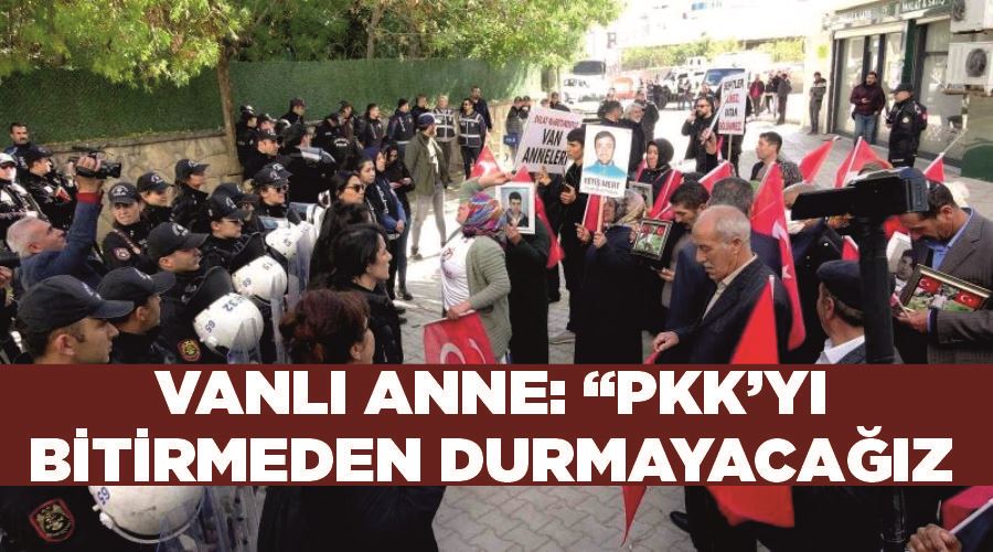 Vanlı anne: “PKK’yı bitirmeden durmayacağız”