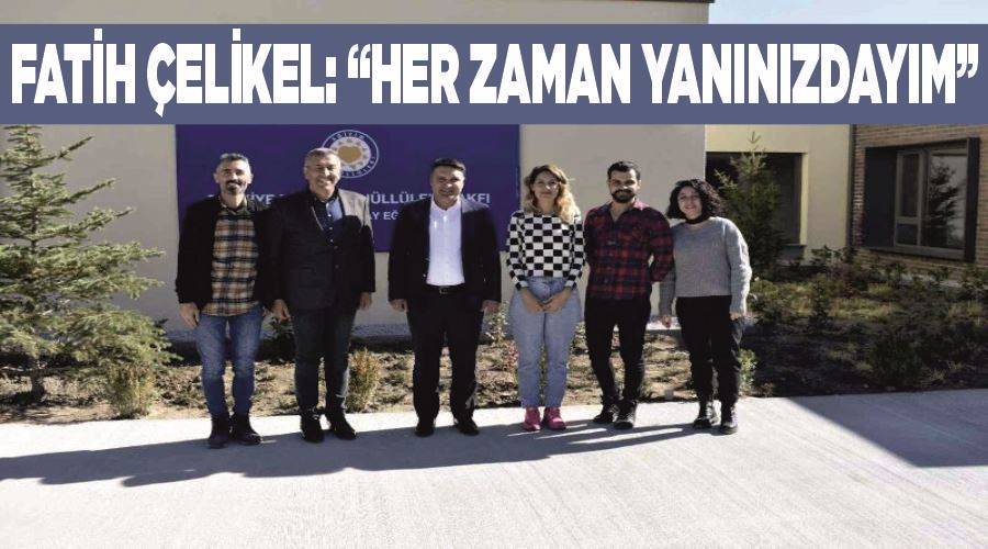 Fatih Çelikel: “Her zaman yanınızdayım”