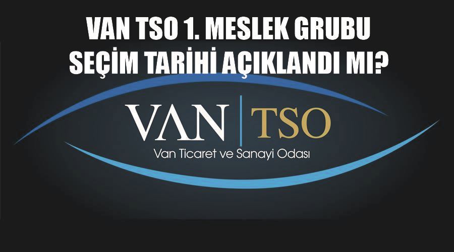 Van TSO 1. Meslek Grubu seçim tarihi açıklandı mı?