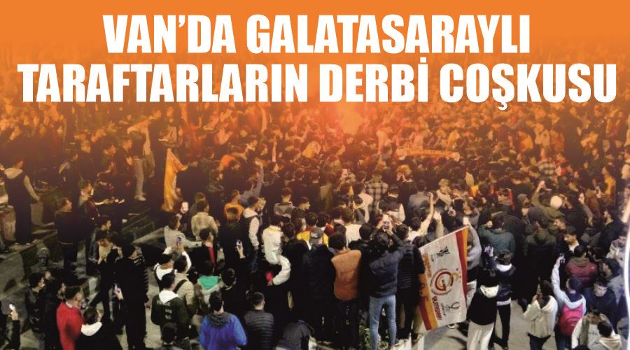 Van’da Galatasaraylı taraftarların derbi coşkusu