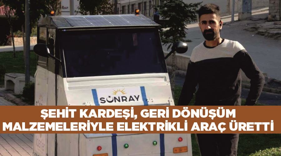 Şehit kardeşi, geri dönüşüm malzemeleriyle elektrikli araç üretti