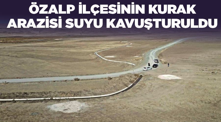 Özalp ilçesinin kurak arazisi suyu kavuşturuldu