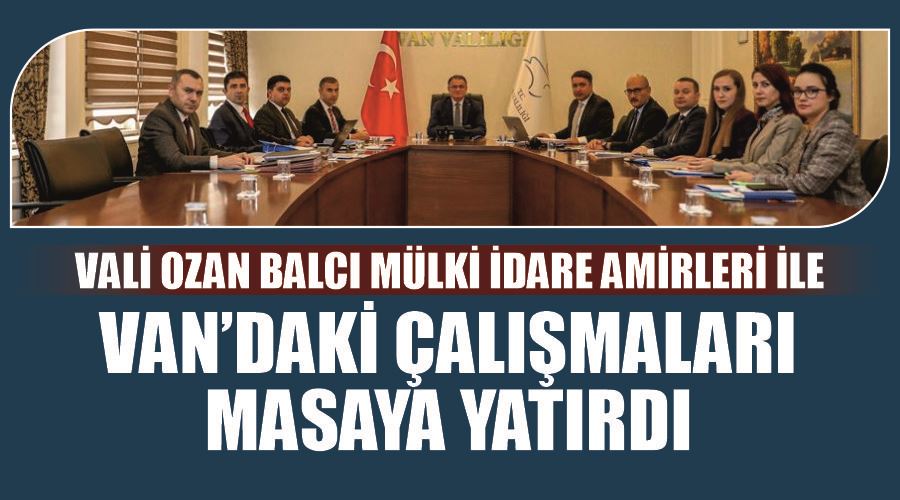 Vali Ozan Balcı mülki idare amirleri ile Van’daki çalışmaları masaya yatırdı