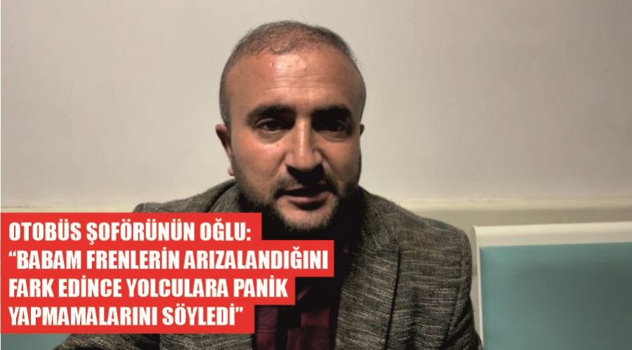 Otobüs şoförünün oğlu: “Babam frenlerin arızalandığını fark edince yolculara panik yapmamalarını söyledi”