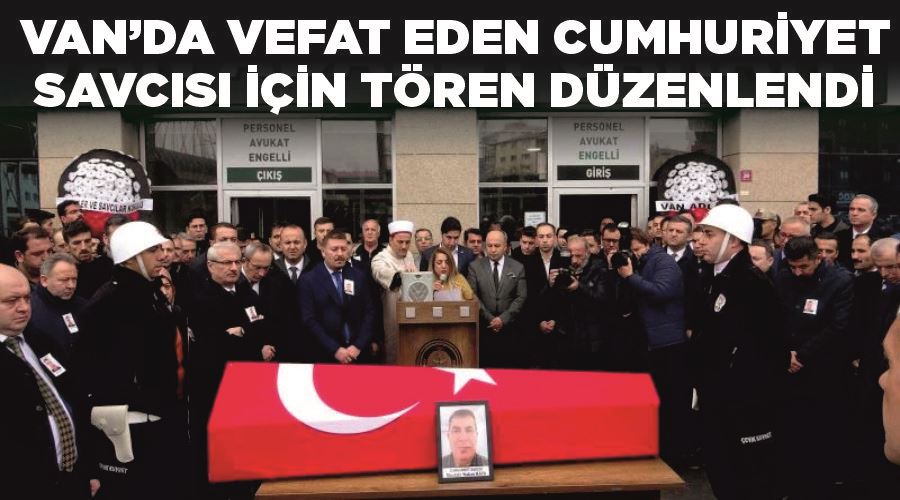 Van’da vefat eden Cumhuriyet Savcısı için tören düzenlendi