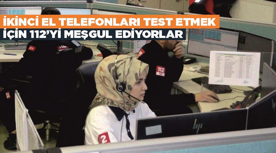 İkinci el telefonları test etmek için 112’yi meşgul ediyorlar