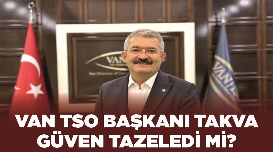 Van TSO Başkanı Takva güven tazeledi mi?