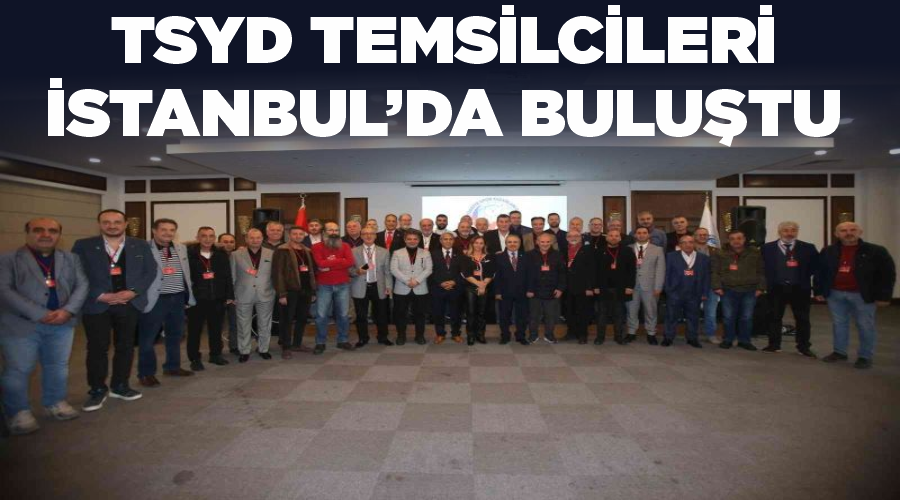 TSYD temsilcileri İstanbul’da buluştu