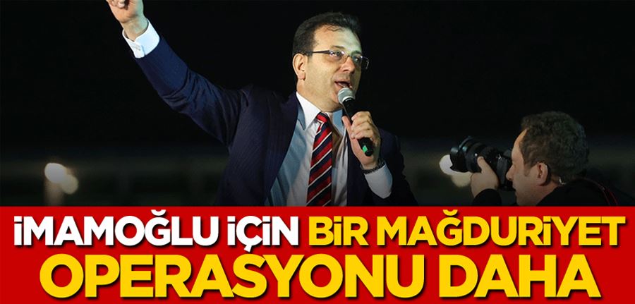 İmamoğlu için bir mağduriyet operasyonu daha!