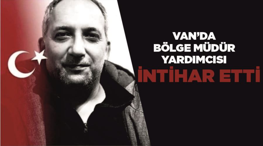 Van’da bölge müdür yardımcısı intihar etti