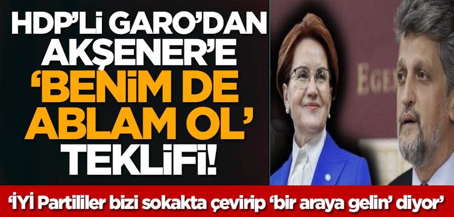 HDP’li Garo Paylan’dan Meral Akşener’e ‘Benim de ablam ol’ teklifi: İYİ Partililer bizi sokakta çevirip ‘bir araya gelin’ diyor