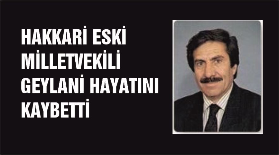 Hakkari eski milletvekili Geylani hayatını kaybetti