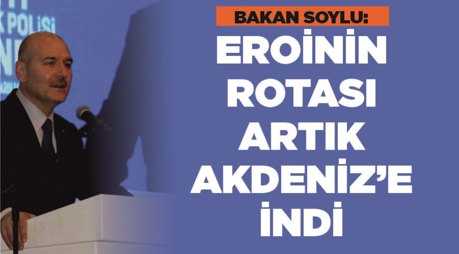 Bakan Soylu: “Eroinin rotası artık Akdeniz’e indi”