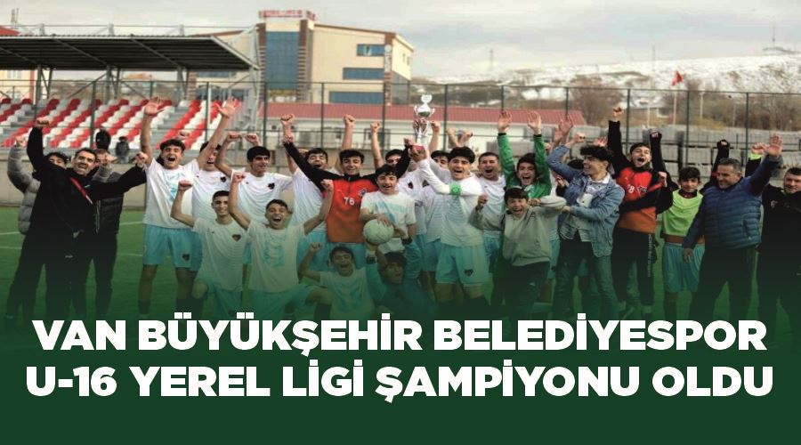 Van Büyükşehir Belediyespor, U-16 Yerel Ligi şampiyonu oldu