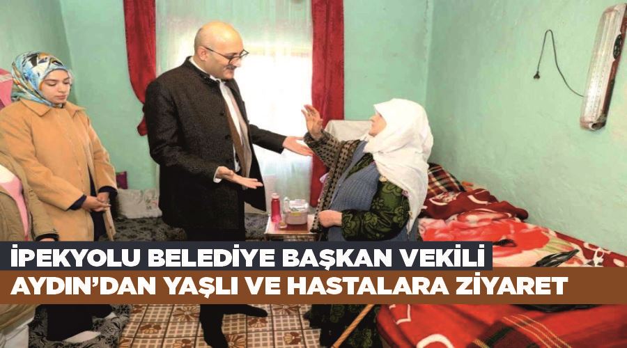 İpekyolu Belediye Başkanvekili Aydın’dan yaşlı ve hastalara ziyaret