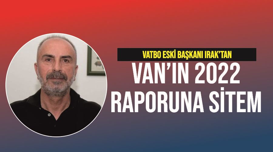 VATBO Eski Başkanı Irak’tan Van’ın 2022 raporuna sitem