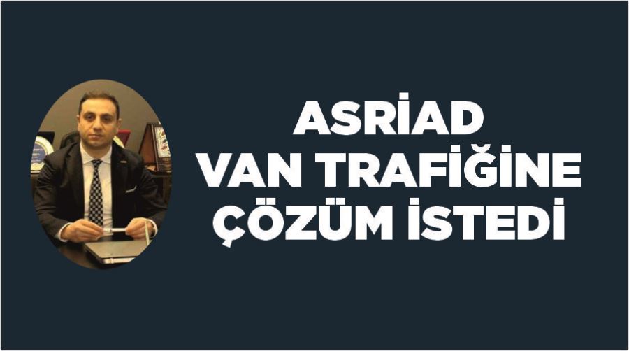 ASRİAD Van trafiğine çözüm istedi