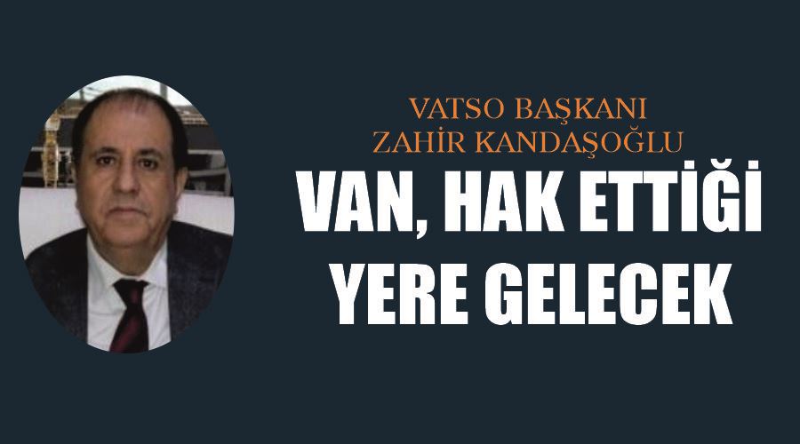VATSO Başkanı Zahir Kandaşoğlu: “Van, hak ettiği yere gelecek”