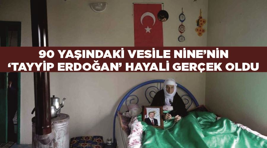 90 yaşındaki Vesile Nine’nin ‘Tayyip Erdoğan’ hayali gerçek oldu