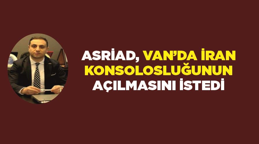 ASRİAD, Van’da İran Konsolosluğunun açılmasını istedi