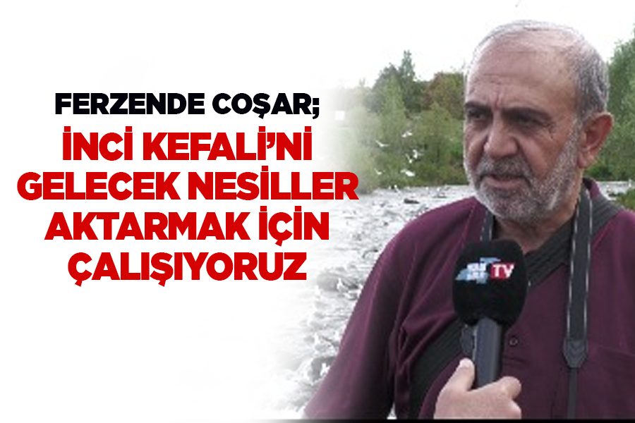 Ferzende Coşar; İnci Kefali’ni gelecek nesiller aktarmak için çalışıyoruz 