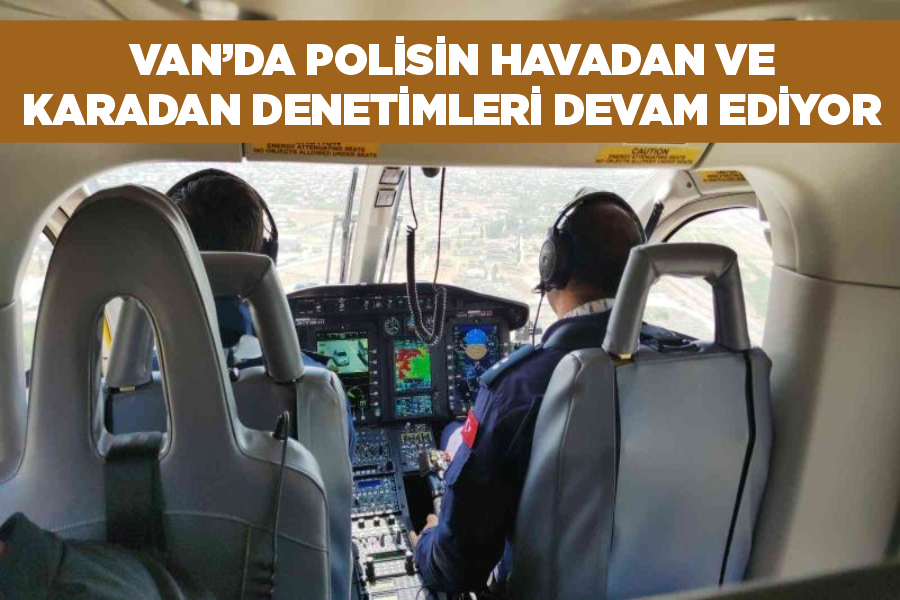 Van’da polisin havadan ve karadan denetimleri devam ediyor